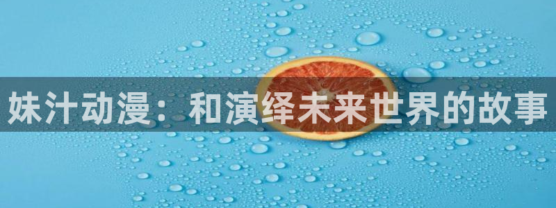 age动漫网址是什么：妹汁动漫：和演绎未来世界的故事